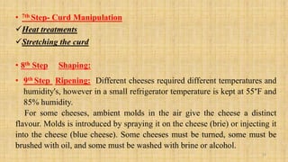 • 7th Step- Curd Manipulation
Heat treatments
Stretching the curd
• 8th Step Shaping:
• 9th Step Ripening: Different che...