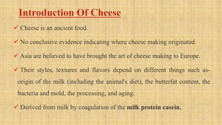  Cheese is an ancient food.
 No conclusive evidence indicating where cheese making originated.
 Asia are believed to ha...