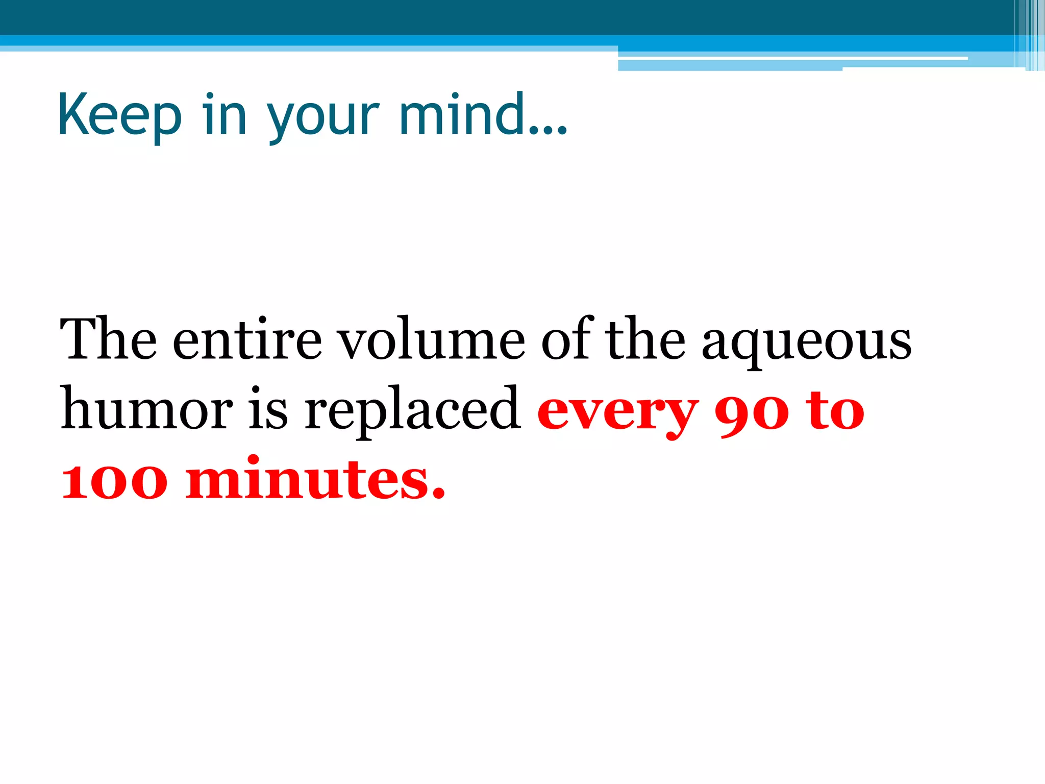 Keep in your mind…
The entire volume of the aqueous
humor is replaced every 90 to
100 minutes.
 