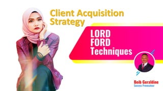 LORD
FORD
Techniques
Beib Geraldine
Success Provocateur
Client Acquisition
Strategy
 