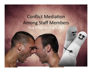 Conﬂict	
  Media-on	
  	
  
Among	
  Staﬀ	
  Members	
  
Slug	
  It	
  Out	
  or	
  Hug	
  It	
  Out	
  

 