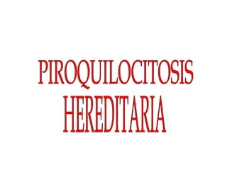 PIROQUILOCITOSIS HEREDITARIA 