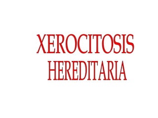 XEROCITOSIS HEREDITARIA 