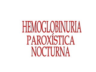 HEMOGLOBINURIA PAROXÍSTICA NOCTURNA 