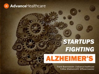 ALZHEIMER’S
Frank Boermeester //advance.healthcare
Follow @advanceHC @fboermeester
STARTUPS
FIGHTING
 