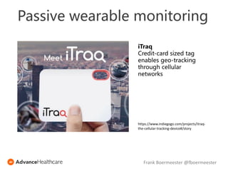 https://www.indiegogo.com/projects/itraq-
the-cellular-tracking-device#/story
iTraq
Credit-card sized tag
enables geo-tracking
through cellular
networks
Passive wearable monitoring
Frank Boermeester @fboermeester
 