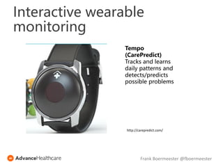 Tempo
(CarePredict)
Tracks and learns
daily patterns and
detects/predicts
possible problems
http://carepredict.com/
Frank Boermeester @fboermeester
Interactive wearable
monitoring
 