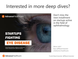 Interested in more deep dives?
More info?
Buzz @fboermeester
//advance.healthcare
Don’t miss the
next installment
on startups active
in the field of
ophthalmology
Frank Boermeester @fboermeester
 