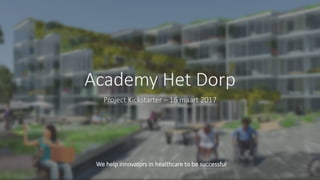 We help innovators in healthcare to be successful
Academy Het Dorp
Project Kickstarter – 16 maart 2017
 