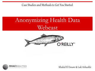 Anonymizing Health Data
Webcast
Case Studies and Methods to Get You Started
Khaled El Emam & Luk Arbuckle
 