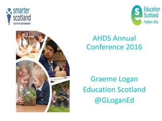 AHDS Annual
Conference 2016
Graeme Logan
Education Scotland
@GLoganEd
 