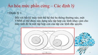 Ảo hóa mức phần cứng – Các định lý
• Định lý 1
Đối với bất kỳ máy tính thế hệ thứ ba thông thường nào, một
VMM có thể được xây dựng nếu tập hợp các lệnh nhạy cảm cho
máy tính đó là một tập hợp con của tập các lệnh đặc quyền.
Ảo hóa và điện toán đám mây 24
 
