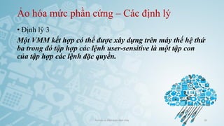 Ảo hóa mức phần cứng – Các định lý
• Định lý 3
Một VMM kết hợp có thể được xây dựng trên máy thế hệ thứ
ba trong đó tập hợp các lệnh user-sensitive là một tập con
của tập hợp các lệnh đặc quyền.
Ảo hóa và điện toán đám mây 26
 