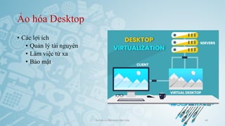 Ảo hóa Desktop
• Các lợi ích
• Quản lý tài nguyên
• Làm việc từ xa
• Bảo mật
Ảo hóa và điện toán đám mây 44
 