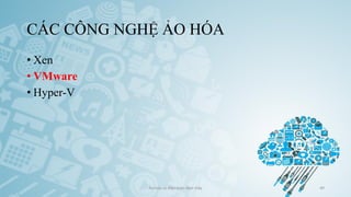 CÁC CÔNG NGHỆ ẢO HÓA
• Xen
• VMware
• Hyper-V
Ảo hóa và điện toán đám mây 49
 