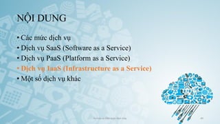 NỘI DUNG
• Các mức dịch vụ
• Dịch vụ SaaS (Software as a Service)
• Dịch vụ PaaS (Platform as a Service)
• Dịch vụ IaaS (Infrastructure as a Service)
• Một số dịch vụ khác
Ảo hóa và điện toán đám mây 49
 