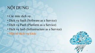 NỘI DUNG
• Các mức dịch vụ
• Dịch vụ SaaS (Software as a Service)
• Dịch vụ PaaS (Platform as a Service)
• Dịch vụ IaaS (Infrastructure as a Service)
• Một số dịch vụ khác
Ảo hóa và điện toán đám mây 56
 