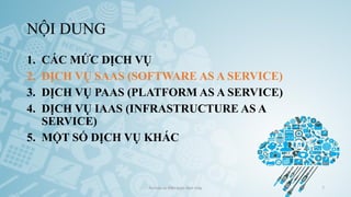 NỘI DUNG
1. CÁC MỨC DỊCH VỤ
2. DỊCH VỤ SAAS (SOFTWARE AS A SERVICE)
3. DỊCH VỤ PAAS (PLATFORM AS A SERVICE)
4. DỊCH VỤ IAAS (INFRASTRUCTURE AS A
SERVICE)
5. MỘT SỐ DỊCH VỤ KHÁC
Ảo hóa và điện toán đám mây 7
 