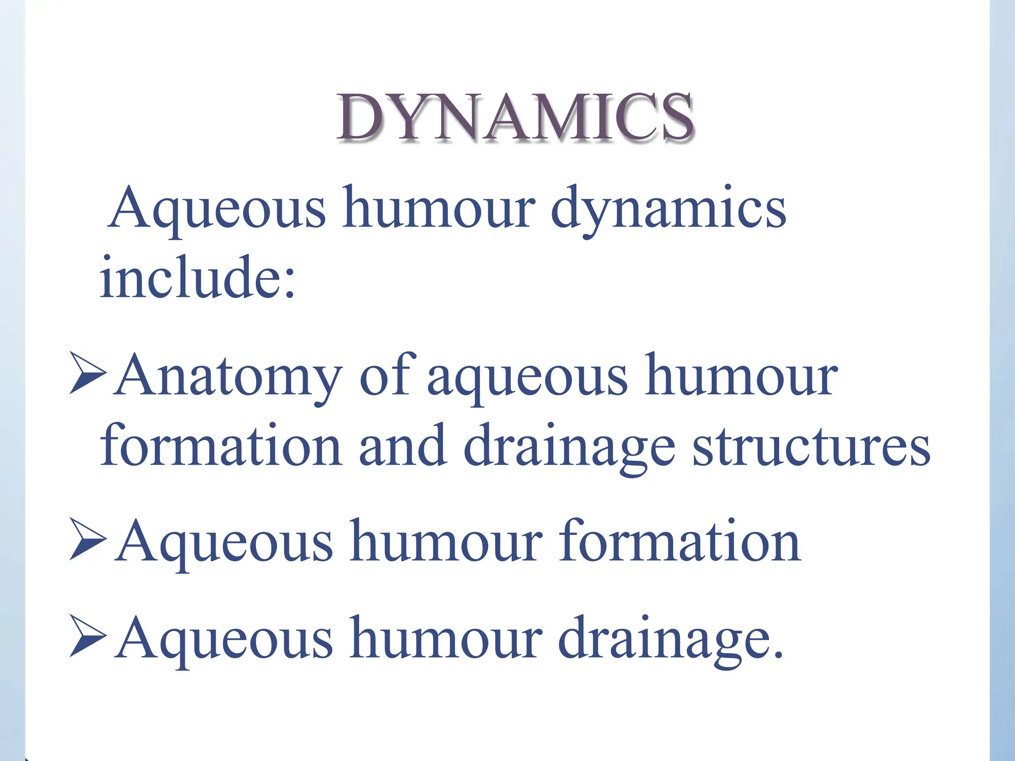 DYNAMICS
Aqueous humour dynamics
include:
Anatomy of aqueous humour
formation and drainage structures
Aqueous humour formation
Aqueous humour drainage.
 