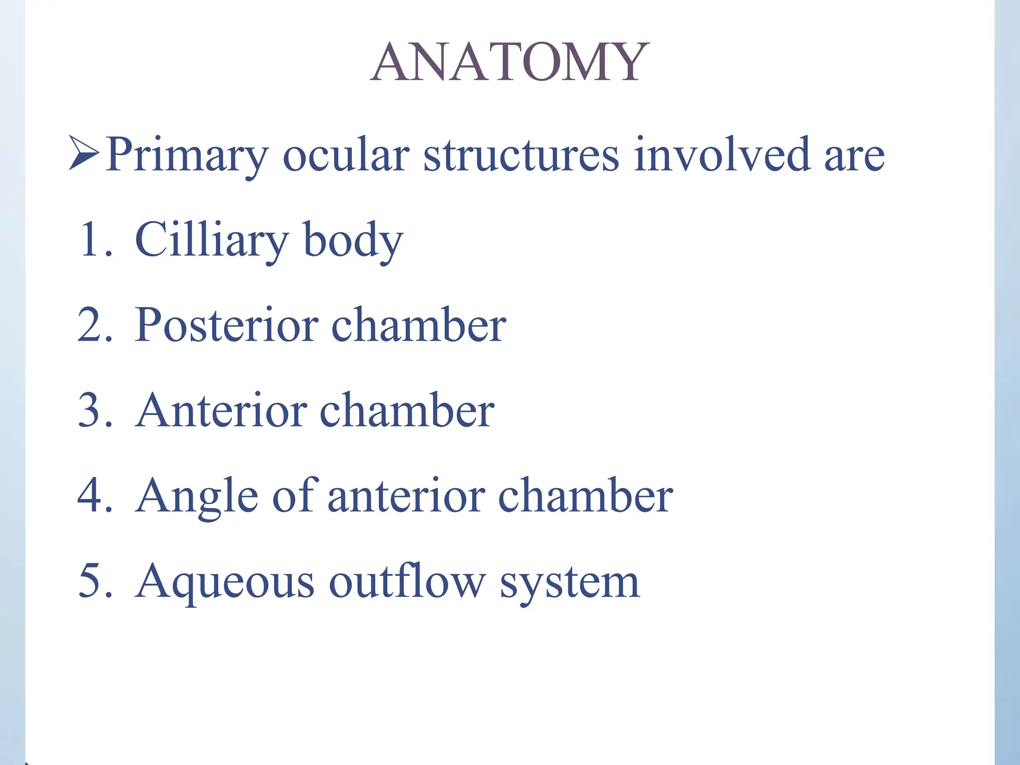 ANATOMY
Primary ocular structures involved are
1. Cilliary body
2. Posterior chamber
3. Anterior chamber
4. Angle of anterior chamber
5. Aqueous outflow system
 