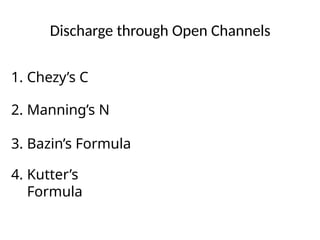 Discharge through Open Channels
1. Chezy’s C
2. Manning’s N
3. Bazin’s Formula
4. Kutter’s
Formula
 