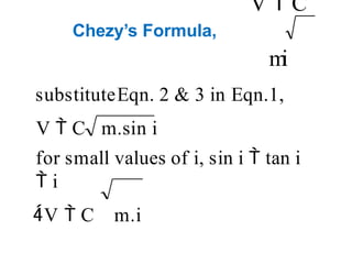 Chezy’s Formula,
V  C
m
i
substituteEqn. 2 & 3 in Eqn.1,
V  C m.sin i
for small values of i, sin i  tan i
 i
V  C m.i
 