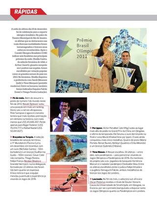 RÁPIDAS

A noite do último dia 18 de dezembro
      foi de celebração para o esporte
       olímpico brasileiro. No palco do
 Theatro Municipal do Rio de Janeiro,
    os atletas que se destacaram nas
   mais diversas modalidades foram
       homenageados e tiveram seus
        esforços reconhecidos. Após o
    Comitê Olímpico Brasileiro (COB)
 indicar seis finalistas aos principais
     prêmios da noite, Sheilla Castro,
        da seleção feminina de vôlei, e
    Arthur Zanetti, ginasta campeão
       em Londres nas argolas, foram
      escolhidos por votação popular
 como os grandes nomes do país em
  2012. No feminino, Sheilla disputou
   a preferência com Sarah Menezes
     (judô) e Yane Marques (pentatlo
moderno). Entre os homens, também
      foram indicados Esquiva Falcão
   (boxe) e Thiago Pereira (natação).

> Pé de meia. Além de assumir o
posto de número 1 do mundo neste
fim de 2012, Novak Djokovic subiu
uma posição em mais um ranking.
Desta vez, o sérvio ultrapassou
Pete Sampras e agora é o terceiro
tenista que mais recebeu premiação
em dinheiro na história, com nada
menos que US$ 45.686.497. Perde
apenas para Roger Federer (US$
76.014.777) e Rafael Nadal (US$           > Por ippon. Victor Penalber (até 81kg) subiu ao lugar
50.061.827).                              mais alto do pódio no Grand Prix da China, em Qingdao,
                                          o último da temporada. Ele faturou o ouro derrotando na
> Braçadas na Turquia. A seleção          final o russo Murat Khabachirov por ippon. O país ainda
brasileira de natação terminou            conquistou mais cinco medalhas. Quatro de prata (Maria
o 11º Mundial em Piscina Curta,           Portela, Renan Nunes, Ketleyn Quadros e Érika Miranda)
em dezembro, em Istambul, com             e um bronze (Gabriela Chibana).
um ouro (Nicholas Santos - 50m
borboleta) e um bronze (Guilherme         > Time Nissan. A Nissan escolheu 30 atletas – entre
Guido - 100m costas). Cesar Cielo         eles, seis paralímpicos – para patrocinar visando os
não competiu. Thiago Pereira,             Jogos Olímpicos e Paralímpicos de 2016. Os mentores
Felipe França, Nicolas Oliveira e         do projeto são a ex-jogadora de basquete Hortência
Graciele Hermann, numa delegação          Marcari e o nadador paralímpico Clodoaldo Silva. Entre
formada por 22 atletas não foram          os atletas escolhidos estão o judoca Felipe Kitadai e
tão bem quanto se esperava.               o pugilista Yamaguchi Falcão, ambos medalhistas de
A boa notícia é que a equipe              bronze nos Jogos de Londres.
mesclou juventude e experiência já
visando os Jogos de 2016.                 > Laureado. No fim do mês, o velocista sul-africano
                                          Oscar Pistorius recebeu o título de Doutor Honoris
                                          Causa da Universidade de Strathclyde, em Glasgow, na
                                          Escócia, por ser o primeiro biamputado a disputar tanto
                                          os Jogos Olímpicos quanto os Paralímpicos em Londres.
 