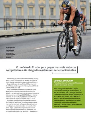 De uma forma geral,
o TristarRio teve
o percurso plano,
num dia nublado,
com temperatura
agradável: condição
perfeita para voar
nas pistas




       O modelo do Tristar gera pegas incríveis entre os
competidores. As chegadas costumam ser emocionantes

  E tome emoção. O final é eletrizante: Santiago Ascenço
vence o TriStar 111 com 03:12:58, Adriano Sacchetto faz       Corrida engajada
03:14:39 e Luiz Francisco Ferreira, na cola dele, 03:15:43.
                                                              Proteção ambiental e responsabilidade social
  Diogo Sclebin completa o TriStar 55.5 em incríveis
                                                              também fazem parte da prova
01:47:13, seguido do pega entre Wesley Matos, 01:50:12,
e Pedro Arieta, 01:51:08.
                                                              Antes da largada do TriStar Rio o Projeto
  Entre as mulheres, a tricampeã brasileira de triatlo
Vanessa Gianini tem um excelente desempenho e                 Ecoboat retirou 500 kg de resíduos sólidos da
garante o primeiro lugar, após manter a liderança durante     Baía de Guanabara. Toda a produção do evento
todo o percurso mais longo, 03:34:52. Suzana Festner          também foi neutralizada, a partir da compesação
faz 03:37:30 e Bruna Mahn, 03:44:44. Carla Moreno             de Co2. Mais: uma parceria com a ONG Rio Eu
sobra no circuito menor e completa com 02:20:25.              Amo Eu Cuido deu o exemplo na proposta de
  No podium montado no emblemático Monumento                  valorizar pequenos gestos em prol da cidade.
Aos Pracinhas, onde estão os soldados brasileiros que         Fez com que os competidores fossem
morreram em combate na Segunda Grande Guerra, a               orientados a jogar os copos d’água consumidos
empolgação dos atletas de todos os níveis dá pistas           em locais determinados.
claras de por que o triatlo conquista cada vez mais
adeptos, principalmente dentro das academias. Em
2013, garante a organização, tem mais. E aí, vai encarar?
 