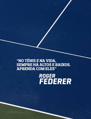 “No tênis e na vida,
sempre há altos e baixos.
Aprenda com eles”
          Roger
          FEDERER
 
