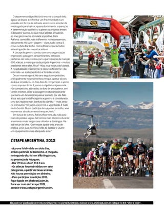 O depoimento da publicitária resume o porquê dela,
agora, se dispor a enfrentar um frio miserável e um
paredão em forma de estrada, assim como acordar de
madrugada para treinar, quase diariamente: superação.
A determinação que leva a superar os próprios limites
e descobrir outros é o que move atletas amadores
ao imergirem numa atividade esportiva. Com
Adriana, como dito, não é diferente. Há recompensas,
obviamente. Há lazer, viagem – claro, tudo conta. E
prova na bela Bariloche, conta Adriana, reuniu todos
esses ingredientes numa tacada só.
   A L’etape Argentina contou com uma organização
impecável, paisagens deslumbrantes, estradas
perfeitas. Ao todo, contou com a participação de mais de
600 atletas, a maior parte da própria Argentina – muitos
brasileiros entre eles. Rixa? “Não, isso é coisa do futebol.
A hospitalidade era enorme. O convívio foi ótimo”, diz,
referindo-se a relação dentro e fora da estrada.
   De um maneira geral, Adriana seguiu em pelotões,
principalmente nos momentos em que, apesar do céu
azul que emoldurou os dois dias de competição, o vento
contra soprava forte. E, como o objetivo era pessoal e
não competitivo, ela se deu ao luxo de desacelerar, em
certos trechos, onde a paisagem era tão impactante
que seria um desperdício passar zunindo por ela. Não
à toa, esta parte da Patagônia argentina é considerada
uma das regiões mais bonitas do planeta – mais ainda
na primavera. “Os lagos, os cerros, a vegetação. É tudo
muito bonito. Quem participa dessa prova, acredite, vive
momentos absolutamente inesquecíveis.”
   Em busca de outros, Adriana Morrone, diz, não para
mais de pedalar. Agora faz treinos mais técnicos durante
a semana e mais longos aos sábados e domingos. Vai
até trocar de bike. “Com esses quase três anos de
prática, já sei qual é o meu estilo de pedalar e usarei
um equipamento mais adequado a ele.”


L’Etape Argentina, 2012
> A prova foi dividida em dois dias,
ambos partindo de Bariloche. A chegada,
no segundo dia, foi em Villa Angostura,
na província de Néuquen.
> Dia 1,113 km; dia 2, 133.5 km.
> Os atletas foram divididos em sete
categorias, a partir de faixas etárias.
Não houve premiação em dinheiro.
> Para participar da edição 2013,
fique ligado em ahebrasil.com.br.
Para ver mais do L’etape 2012,
acesse www.laetapaargentina.com.




Ela pode ser publicada na revista Ahe!Sports e no portal Ahe!Brasil. Acesse www.ahebrasil.com.br e clique no link “ahe! e você”.
 