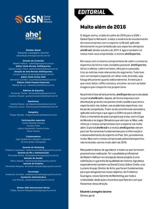 EDITORIAL

                                                        Muito além de 2016
                   ahe
                   ESPORTES
                                                        O slogan acima, criado em julho de 2010 para a GSN –
                                                        Global Sports Network, traduz a essência do envolvimento
                                                        da nossa empresa com o esporte no Brasil, aplicado
                                                        diretamente no portal dedicado aos esportes olímpicos
                  Diretor Geral                         ahe!Brasil, desde outubro de 2011. E agora também na
            Eduardo Larangeira Jácome
                                                        nossa mais nova empreitada: a revista ahe!Esportes.
          eduardojacome@gsnsports.com.br

                 Direção de Conteúdo                    Ela nasce com o mesmo compromisso de cobrir o universo
       Robert Halfoun robert@gsnsports.com.br
          Editor Chefe Revista AHE!Esportes
                                                        esportivo da forma mais completa possível. ahe!Esportes
   Daniel Costa e Silva danielcosta@ahebrasil.com.br    dá luz à atletas, cobre torneios, olha para o passado,
        Direção de Arte Revista AHE!Esportes            traz as notícias mais relevantes do segmento. Tudo isso
      Luciano Araujo luciano@gsnsports.com.br
               Editor Chefe Portal AHE!                 com um tempero especial: um olhar mais atrevido, seja
    Bernardo Coimbra bcoimbra@ahebrasil.com.br          fotograficamente quanto editorialmente. A intenção é
           Editora Chefe Projetos Especiais
                                                        que você, leitor, reflita conosco, encante-se com as belas
      Natalia da Luz natalialuz@ahebrasil.com.br
                                                        imagens que o esporte nos proporciona.
                Editores de Esportes
    Fernanda Thurler fernandat@ahebrasil.com.br
   Gustavo Novaes gustavonovaes@ahebrasil.com.br
                                                        Na primeira fase de lançamento, ahe!Esportes será veiculada
                                                        no portal ahe!Brasil e, depois, de forma impressa com
                      Repórteres                        distribuição gratuita nos pontos onde o público que ama o
    Camila Pereira camilapereira@ahebrasil.com.br
   Francisco Junior franciscojunior@ahebrasil.com.br
                                                        esporte está: nos clubes, nas academias esportivas, nos
                                                        locais de competição. Trata-se de uma fórmula vencedora,
                     Estagiário                         aplicada na Europa e que agora a GSN traz para o Brasil.
    Thiago Mendes thiagomendes@ahebrasil.com.br
                                                        Claro, o momento do país é propício para isso, com a Copa
               Participações especiais                  do Mundo e os Jogos Olímpicos que vêm por aí. Mas, vale
               Carlos Eduardo Novaes
                                                        reforçar, o nosso compromisso com o esporte vai muito
                    Gustavo Maia
           Lázaro Alessandro Soares Nunes               além. O portal ahe!Brasil e a revista ahe!Esportes vieram
                    Paulo Caruso                        para ser ferramentas fundamentais para a informação e
                   Colaboradores
                                                        o desenvolvimento do esporte no País. Sim, já evoluímos
         João Guilherme Lidington (repórter)            muito. Mas com o nosso comprovado potencial esportivo,
              Zô Guimarães (fotógrafa)                  não há dúvida: vamos muito além de 2016.
                 Gerente de Marketing
Frederico Guaragna fredericomandelli@gsnsports.com.br   Não poderia deixar de agradecer a todos os que tornaram
            Gerente de RH e Administração               possível essa realização. Ter a qualidade profissional
   Fernanda Monte fernandamonte@gsnsports.com.br
                  Gerente de Gestão                     do Robert Halfoun na concepção desse projeto é uma
     Mário Vassalo mariovassalo@gsnsports.com.br        satisfação e a garantia de qualidade do mesmo. Agradeço
                  Gerente de Projetos
                                                        especialmente também ao Daniel Costa, Editor Chefe, e ao
Fernando Marques fernando.marques@gsnsports.com.br
                                                        Luciano Araujo, Diretor de Arte, que foram fundamentais
                      Tecnologia                        para que atingíssemos nosso objetivo. Ao Frederico
Anderson Carvalho andersoncarvalho@gsnsports.com.br
               Assistente Administrativa
                                                        Guaragna, nosso Gerente de Marketing, por toda a
      Josi Peixoto josipeixoto@gsnsports.com.br         criatividade, dedicação e incentivo que fizeram com que
                                                        fôssemos nessa direção.
           Diretor GSN Internacional (Paris)
    Felipe Jácome felipejacome@gsnsports.com.br
                                                        Eduardo Larangeira Jácome
                                                        Diretor geral
 