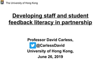 Developing staff and student
feedback literacy in partnership
Professor David Carless,
@CarlessDavid
University of Hong Kong,
June 26, 2019
The University of Hong Kong
 