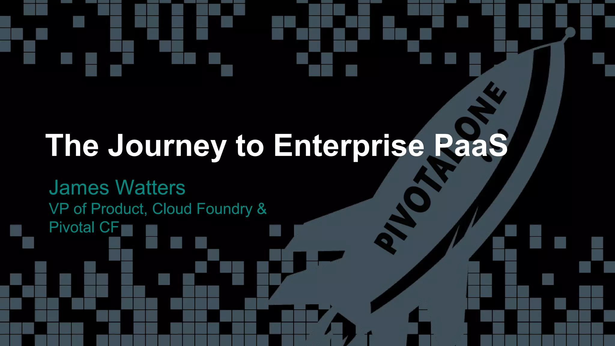 1© Copyright 2014 Pivotal. All rights reserved. 1© Copyright 2014 Pivotal. All rights reserved.
The Journey to Enterprise PaaS
James Watters
VP of Product, Cloud Foundry &
Pivotal CF
 