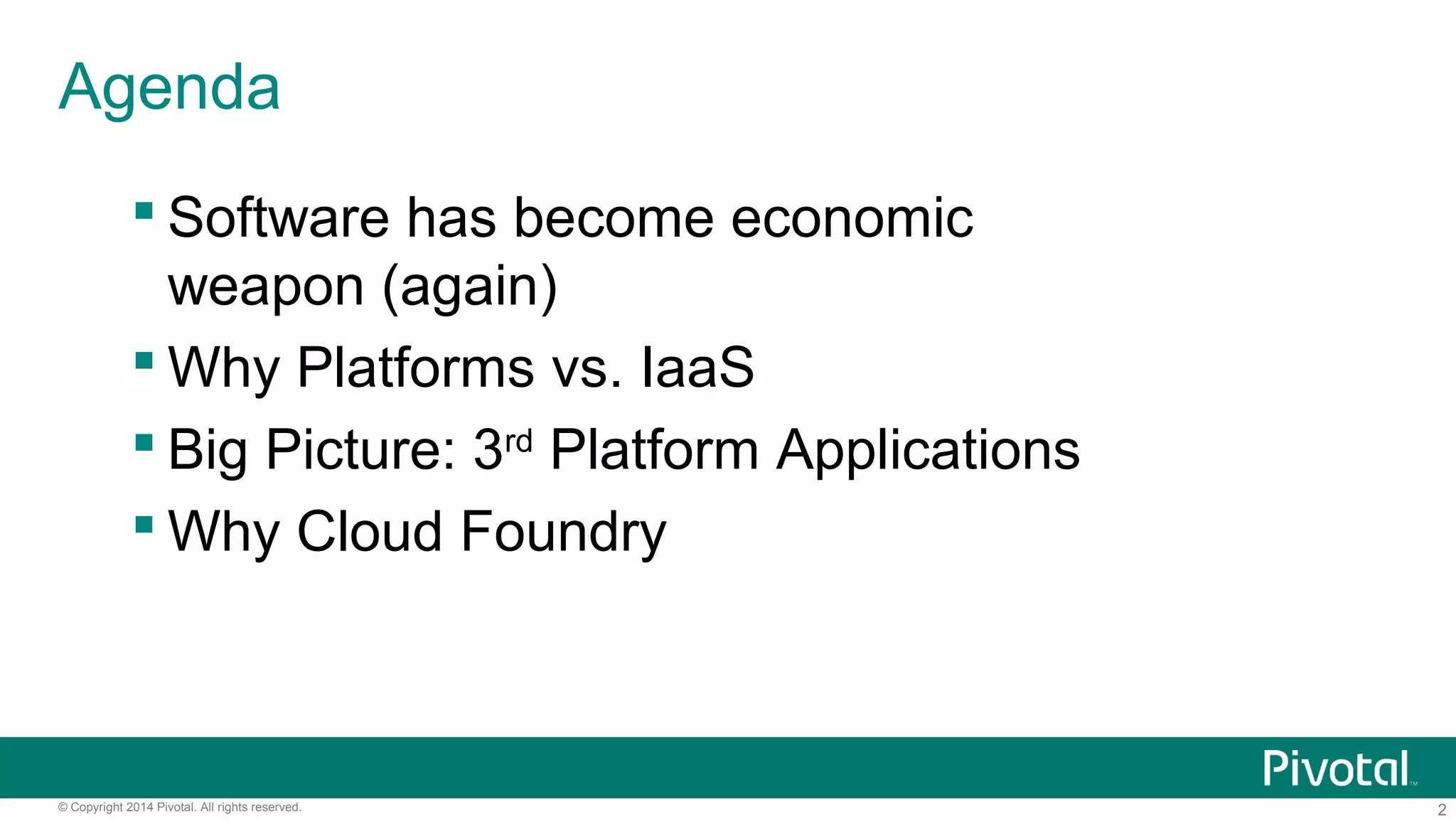 2© Copyright 2014 Pivotal. All rights reserved.
Agenda
 Software has become economic
weapon (again)
 Why Platforms vs. IaaS
 Big Picture: 3rd
Platform Applications
 Why Cloud Foundry
 