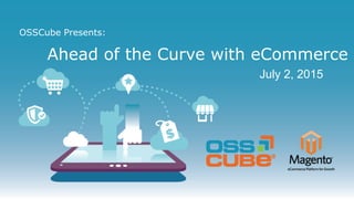 OSSCube Presents:
Ahead of the Curve with eCommerce
July 2, 2015
 