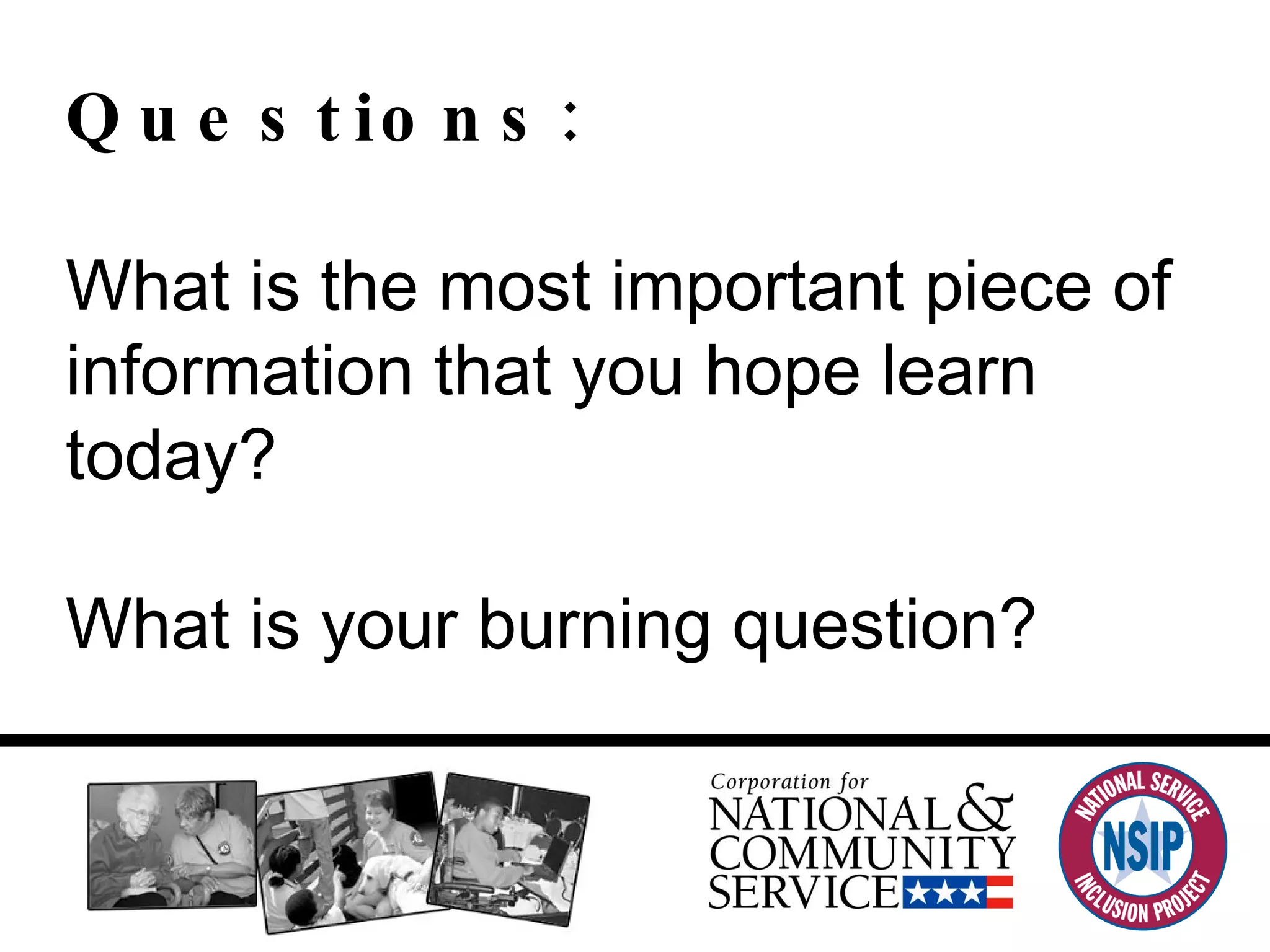 Questions:  What is the most important piece of information that you hope learn today? What is your burning question? 