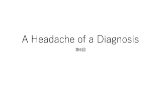A Headache of a Diagnosis
第6回
 