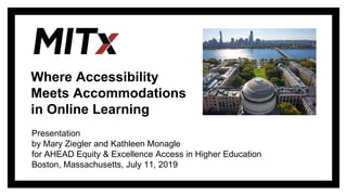 Where Accessibility
Meets Accommodations
in Online Learning
Presentation
by Mary Ziegler and Kathleen Monagle
for AHEAD Equity & Excellence Access in Higher Education
Boston, Massachusetts, July 11, 2019
 