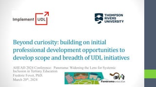 Beyond curiosity: building on initial
professional development opportunities to
develop scope and breadth of UDL initiatives
AHEAD 2024 Conference: Panorama: Widening the Lens for Systemic
Inclusion in Tertiary Education
Frederic Fovet, PhD.
March 20th, 2024
 