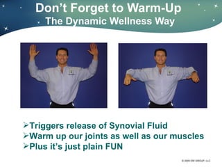 Don’ t Forget to Warm-Up  The Dynamic Wellness Way Triggers release of Synovial Fluid Warm up our joints as well as our muscles Plus it ’s just plain FUN 