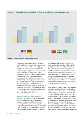 Exhibit 5 | Tech Leaders Are More Likely to Have Geographically Dispersed Customers
% respondents

100

80
64

60

60
47
40

20

45

41

38

25

22

22

18
11
3

0
Nationwide customers
(outside company's
home region)

International
customers

Nationwide customers
(outside company's
home region)

Developed-market SMEs

Tech laggards

Tech followers

International
customers

Emerging-market SMEs

Tech leaders

Source: BCG economic impact study quantitative survey, april 2013.

Technology also enables worker mobility,
which facilitates access to talent. Moreover,
cloud-based collaboration technologies allow SME leaders to more easily and effectively manage a dispersed and mobile workforce. Employees of many SMEs in the
leader category are scattered across numerous locations. This is especially true in
emerging markets, where more than onethird of SMEs have employees located outside their home region, and nearly 20 percent have employees in other countries.
Online tools give these companies the ability
to harness capabilities throughout the organization and across national boundaries, an
advantage that is especially important to
SMEs with limited resources.
leaders capitalize on cloud technology’s
scalability and flexibility. The Internet gave
SMEs the ability to compete with other
companies regardless of location. Cloudbased capabilities enable them to go head-tohead with companies of any size by providing
a host of powerful, pay-as-you-go capabilities.
Enterprisewide solutions such as infrastruc10 | ahead of the Curve

ture, platform, and software as a service
(IaaS, PaaS, and SaaS) allow SMEs to build
synthetic scale incrementally and flexibly.
They eliminate the need for big, upfront
capital expenditures in favor of more manageable, ongoing operational expenses. This
applies not only to IT purchases but also to
the cost of entering a market. A company
with these resources at its disposal no longer
needs to open a new office or a new factory
in a foreign country in order to gain access to
its capabilities and customers.
Element Bars, a custom energy-bar company
in Chicago, used cloud services to handle a
big increase in traffic and order volume following its products’ appearance on a reality
TV show. “Our site did not crash,” says CEO
Jonathan Miller. “And we did not need to buy
an entire system with features not necessary
for our business.” Businesses that experience
significant seasonality benefit from the
cloud’s scalability: it helps retailers handle
the holiday rush and agricultural businesses
deal with seasonal variation. Because of the
cloud’s pay-as-you-go model, these businesses

 