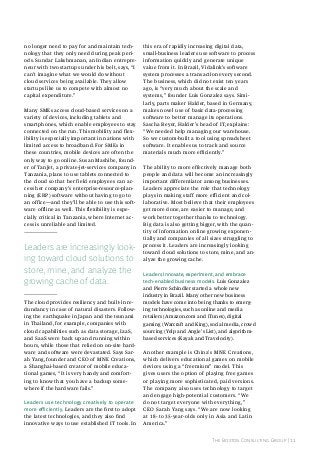 no longer need to pay for and maintain technology that they only need during peak periods. Sundar Lakshmanan, an Indian entrepreneur with two startups under his belt, says, “I
can’t imagine what we would do without
cloud services being available. They allow
startups like us to compete with almost no
capital expenditure.”
Many SMEs access cloud-based services on a
variety of devices, including tablets and
smartphones, which enable employees to stay
connected on the run. This mobility and flexibility is especially important in nations with
limited access to broadband. For SMEs in
these countries, mobile devices are often the
only way to go online. Susan Mashibe, founder of TanJet, a private-jet-services company in
Tanzania, plans to use tablets connected to
the cloud so that her field employees can access her company’s enterprise-resource-planning (ERP) software without having to go to
an office—and they’ll be able to use this software offline as well. This flexibility is especially critical in Tanzania, where Internet access is unreliable and limited.

Leaders are increasingly looking toward cloud solutions to
store, mine, and analyze the
growing cache of data.
The cloud provides resiliency and built-in redundancy in case of natural disasters. Following the earthquake in Japan and the tsunami
in Thailand, for example, companies with
cloud capabilities such as data storage, IaaS,
and SaaS were back up and running within
hours, while those that relied on on-site hardware and software were devastated. Says Sarah Yang, founder and CEO of MNE Creations,
a Shanghai-based creator of mobile educational games, “It is very handy and comforting to know that you have a backup somewhere if the hardware fails.”
leaders use technology creatively to operate
more efficiently. Leaders are the first to adopt
the latest technologies, and they also find
innovative ways to use established IT tools. In

this era of rapidly increasing digital data,
small-business leaders use software to process
information quickly and generate unique
value from it. in Brazil, vidalink’s software
system processes a transaction every second.
The business, which did not exist ten years
ago, is “very much about the scale and
systems,” founder Luis Gonzalez says. Similarly, parts maker Halder, based in Germany,
makes novel use of basic data-processing
software to better manage its operations.
Sascha Beyer, Halder’s head of it, explains:
“We needed help managing our warehouse.
So we custom-built a tool using spreadsheet
software. it enables us to track and source
materials much more efficiently.”
The ability to more effectively manage both
people and data will become an increasingly
important differentiator among businesses.
Leaders appreciate the role that technology
plays in making staff more efficient and collaborative. Most believe that their employees
get more done, are easier to manage, and
work better together thanks to technology.
Big data is also getting bigger, with the quantity of information online growing exponentially and companies of all sizes struggling to
process it. Leaders are increasingly looking
toward cloud solutions to store, mine, and analyze the growing cache.
leaders innovate, experiment, and embrace
tech-enabled business models. Luis Gonzalez
and Pierre Schindler started a whole new
industry in Brazil. Many other new business
models have come into being thanks to emerging technologies, such as online and media
retailers (Amazon.com and iTunes), digital
gaming (Warcraft and King), social media, crowd
sourcing (Yelp and Angie’s List), and algorithmbased services (Kayak and travelocity).
Another example is China’s MNE Creations,
which delivers educational games on mobile
devices using a “freemium” model. This
gives users the option of playing free games
or playing more sophisticated, paid versions.
The company also uses technology to target
and engage high-potential customers. “We
do not target everyone with everything,”
CEO Sarah Yang says. “We are now looking
at 18- to 35-year-olds only in Asia and Latin
America.”
The Boston Consulting Group | 11

 