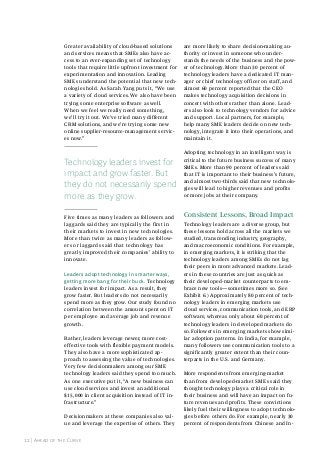 Greater availability of cloud-based solutions
and services means that SMEs also have access to an ever-expanding set of technology
tools that require little upfront investment for
experimentation and innovation. Leading
SMEs understand the potential that new technologies hold. As Sarah Yang puts it, “We use
a variety of cloud services. We also have been
trying some enterprise software as well.
When we feel we really need something,
we’ll try it out. We’ve tried many different
CRM solutions, and we’re trying some new
online supplier-resource-management services now.”

are more likely to share decision-making authority or invest in someone who understands the needs of the business and the power of technology. More than 30 percent of
technology leaders have a dedicated IT manager or chief technology officer on staff, and
almost 60 percent reported that the CEO
makes technology acquisition decisions in
concert with others rather than alone. Leaders also look to technology vendors for advice
and support. Local partners, for example,
help many SME leaders decide on new technology, integrate it into their operations, and
maintain it.

Technology leaders invest for
impact and grow faster. But
they do not necessarily spend
more as they grow.

Adopting technology in an intelligent way is
critical to the future business success of many
SMEs. More than 90 percent of leaders said
that IT is important to their business’s future,
and almost two-thirds said that new technologies will lead to higher revenues and profits
or more jobs at their company.

Five times as many leaders as followers and
laggards said they are typically the first in
their markets to invest in new technologies.
More than twice as many leaders as followers or laggards said that technology has
greatly improved their companies’ ability to
innovate.
leaders adopt technology in smarter ways,
getting more bang for their buck. Technology
leaders invest for impact. As a result, they
grow faster. But leaders do not necessarily
spend more as they grow. Our study found no
correlation between the amount spent on IT
per employee and average job and revenue
growth.
Rather, leaders leverage newer, more costeffective tools with flexible payment models.
They also have a more sophisticated approach to assessing the value of technologies.
Very few decisionmakers among our SME
technology leaders said they spend too much.
As one executive put it, “A new business can
use cloud services and invest an additional
$15,000 in client acquisition instead of IT infrastructure.”
Decisionmakers at these companies also value and leverage the expertise of others. They
12 | ahead of the Curve

Consistent Lessons, Broad Impact
Technology leaders are a diverse group, but
these lessons hold across all the markets we
studied, transcending industry, geography,
and macroeconomic conditions. For example,
in emerging markets, it is striking that the
technology leaders among SMEs do not lag
their peers in more advanced markets. Leaders in these countries are just as quick as
their developed-market counterparts to embrace new tools—sometimes more so. (See
Exhibit 6.) Approximately 80 percent of technology leaders in emerging markets use
cloud services, communication tools, and ERP
software, whereas only about 60 percent of
technology leaders in developed markets do
so. Followers in emerging markets show similar adoption patterns. In India, for example,
many followers use communication tools to a
significantly greater extent than their counterparts in the U.S. and Germany.
More respondents from emerging-market
than from developed-market SMEs said they
thought technology plays a critical role in
their business and will have an impact on future revenues and profits. These convictions
likely fuel their willingness to adopt technologies before others do. For example, nearly 30
percent of respondents from Chinese and In-

 