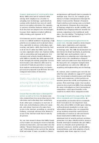 support development of a strong skills base.
Many SMEs cited lack of technical skills
among their employees as a barrier to
adopting new technology—particularly in
nations with relatively low rates of enrollment in secondary education. For example,
31 percent of Indian business owners said
that they had not adopted new technologies
because their employees lacked sufficient
skills, training, and exposure to IT.
Governments need to ensure that SMEs have
access to a skilled workforce by placing a high
priority on secondary and vocational education, especially in science, technology, engineering, and math—skills that form the bedrock for the IT skills that SMEs need. They
can also emphasize other core business skills,
such as accounting and management. Governments and schools should collaborate
with SMEs to identify key skills gaps and fill
them through job-training programs. Government leaders and educators alike need to
work with IT industry providers to ensure
that students understand today’s technologies and are prepared to profit from the technological innovations of tomorrow.

SMEs founded by women are
among the most technically
advanced and successful.
ensure that the skills base is developed for
women as well as for men. In many countries, women have less access than men to the
education and technology that would help
them either join a company or start one of
their own. In Sub-Saharan Africa, for example, only about 9 percent of women have
access to the Internet, according to a study by
dalberg, a strategic advisory firm. Women’s
access to the Internet trails that of men by
40 percent.
Yet our own research shows that SMEs founded by women are among the most technically
advanced, innovative, and successful. (See the
sidebar “Female Entrepreneurs and Technology.”) Policymakers who can level the playing
field and make IT more accessible to female
20 | ahead of the Curve

entrepreneurs will benefit their economies in
multiple ways. The U.S., for example, gives
money to female entrepreneurs through the
Amber Grant and the Women’s Financial
Fund to defray such startup costs as technology investment. Programs that encourage
technology adoption to enable mobility and
flexibility have disproportionate benefits for
women competing in the traditional workplace. (See the sidebar “Technology Can Promote Diversity and Inclusion.”)
reduce counterproductive government-imposed costs. In some countries, heavy import
duties, taxes, regulations, and expenses
associated with compliance greatly inflate
technology costs. The SME decisionmakers we
interviewed in Brazil and India, in particular,
cited high taxes and regulatory costs as
disincentives to adopting new technology. In
Brazil, in fact, the combination of import
duties and taxes adds more than 60 percent to
the base price of a computer. Complex laws
and regulations can add to the difficulty of
acquiring and implementing new technology.
In contrast, some countries give not only tax
relief but also subsidies to support IT acquisition. Governments should reassess and bring
clarity and consistency to their policies on
taxation, protective tariffs, and regulatory expenses. This could help ensure that taxation
concerns do not prevent SMEs from adopting
the same technologies as their international
competitors—with equal benefits to the
countries in which these companies reside.
encourage innovation by supporting marketdriven standards and interoperability. Interoperability and market-driven standards
foster innovation in two important ways.
First, they allow SMEs to build upon existing,
well-understood standards to create new,
value-added solutions that are compatible
across markets around the world. Second,
certification of vendors to relevant international standards lets SMEs know that a
minimum level of security, privacy, and data
protection is in place. Market-driven, internationally developed standards also give SMEs
access to a broader, more global base of
potential customers. And the predictability,
trustworthiness, and wide adoption of such
standards make them superior to local

 