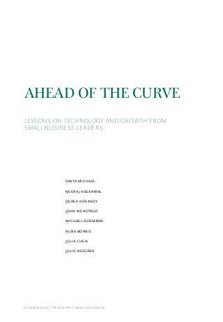 AheAd of the Curve
LESSONS ON TECHNOLOGY AND GROWTH FROM
Small-BuSineSS leaderS

DAVID MICHAEL
Neeraj aGGarWal
DEREK KENNEDY
jOhN WeNsTrup
MICHAEL RÜßMANN
ruBa BOrNO
julia CheN
juliO Bezerra

October 2013 | The Boston Consulting Group

 