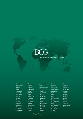 Abu Dhabi
Amsterdam
Athens
Atlanta
Auckland
Bangkok
Barcelona
Beijing
Berlin
Bogotá
Boston
Brussels
Budapest
Buenos Aires
Canberra
Casablanca

Chennai
Chicago
Cologne
Copenhagen
Dallas
Detroit
Dubai
Düsseldorf
Frankfurt
Geneva
Hamburg
Helsinki
Hong Kong
Houston
Istanbul
Jakarta

Johannesburg
Kiev
Kuala Lumpur
Lisbon
London
Los Angeles
Madrid
Melbourne
Mexico City
Miami
Milan
Minneapolis
Monterrey
Montréal
Moscow
Mumbai

bcg.com | bcgperspectives.com

Munich
Nagoya
New Delhi
New Jersey
New York
Oslo
Paris
Perth
Philadelphia
Prague
Rio de Janeiro
Rome
San Francisco
Santiago
São Paulo
Seattle

Seoul
Shanghai
Singapore
Stockholm
Stuttgart
Sydney
Taipei
Tel Aviv
Tokyo
Toronto
Vienna
Warsaw
Washington
Zurich

 