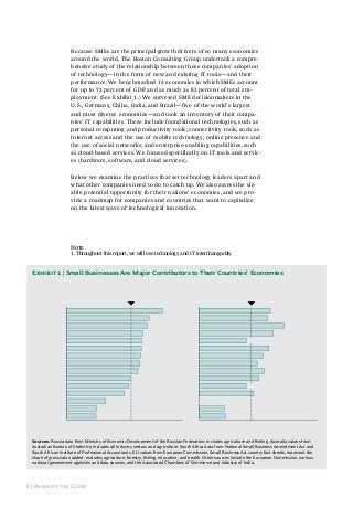 Because SMEs are the principal growth drivers of so many economies
around the world, The Boston Consulting Group undertook a comprehensive study of the relationship between these companies’ adoption
of technology—in the form of new and existing IT tools—and their
performance. We benchmarked 15 economies in which SMEs account
for up to 72 percent of GDP and as much as 82 percent of total employment. (See Exhibit 1.) We surveyed SME decisionmakers in the
U.S., Germany, China, India, and Brazil—five of the world’s largest
and most diverse economies—and took an inventory of their companies’ IT capabilities. These include foundational technologies, such as
personal computing and productivity tools; connectivity tools, such as
Internet access and the use of mobile technology; online presence and
the use of social networks; and enterprise-enabling capabilities, such
as cloud-based services. We focused specifically on IT tools and services (hardware, software, and cloud services).
Below we examine the practices that set technology leaders apart and
what other companies need to do to catch up. We also assess the sizable potential opportunity for their nations’ economies, and we provide a roadmap for companies and countries that want to capitalize
on the latest wave of technological innovation.

note
1. Throughout this report, we will use technology and IT interchangeably.

Exhibit 1 | Small Businesses Are Major Contributors to Their Countries’ Economies
SMEs’ share of jobs

SMEs’ share of GDP

Ø 54

Ø 43

China

82

Australia
Turkey

60

71
69

58
72

65

Netherlands
Mexico
France

63
40

64
64
63

Germany
Japan

59
54
49

63
61

South Africa
UK
Brazil

55
50

54
53

U.S.

40
46

49

Kenya

33
21
22

25
25

Russia
India
0

20

40

60

80

100

% of formal workforce

0

20

40

60

80

100

% of formal GDP

Sources: russia data from Ministry of economic Development of the russian Federation; includes agriculture and fishing. australia values from
australian Bureau of statistics; includes all industry sectors and agriculture. south africa data from National small Business amendment act and
south african institute of professional accountants. eu values from european Commission, small Business act country fact sheets, represent the
share of gross value added; excludes agriculture, forestry, fishing, education, and health. Other sources include the european Commission, various
national government agencies and data sources, and the associated Chambers of Commerce and industry of india.

6 | ahead of the Curve

 