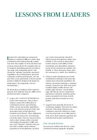 Lessons from LeAders

I

n the five countries we surveyed in
depth, we examined SMEs in a wide range
of industries and markets through a single
lens: how they employ it tools and how users
of these tools perform. We compiled data on
IT adoption, identifying patterns of technology usage and cataloguing owners’ and
executives’ attitudes toward the associated
capabilities. We correlated these data with
companies’ business performance over the
past three years, particularly revenue and job
growth, looking for linkages with improved
performance. (See Appendix 1 for our
methodology.)

use services that provide overall ITinfrastructure management online. (See
Exhibit 2.) The extent to which these
leaders outpace other SMEs is both
remarkable and remarkably consistent
across all the countries we studied. (See
Exhibit 3.) They often grow faster than
the economy as a whole. (See Exhibit 4.)

•

Followers make widespread use of wellestablished technology tools; many also
employ more advanced capabilities. For
instance, 60 percent maintain a company
website, 30 percent use VoIP tools, and a
handful employ mobile devices and
mobile apps and have a social-media
page. But they do not use cloud-based
platforms or solutions. And their performance, measured in revenue and job
growth, trails that of leaders in every
market.

•

Laggards have generally low levels of
technology adoption. They have no online
presence. Only about 60 percent use
computers, access the Internet, or make
even the most basic use of office productivity tools. Their businesses perform less
well than both leaders and followers.

We found that, according to their reported
patterns of IT adoption and use, SMEs can be
divided into three categories:

•

Leaders use a variety of technologies to
power their businesses. They tend to
employ a powerful combination of
cloud-based services and solutions;
online, social, and mobile capabilities;
voice over Internet protocol (VoIP) and
messenger tools; and productivity
hardware and software. Their willingness
to access the latest wave of technology
sets them apart. They use cloud services,
such as data storage, online customer
relationship management (CRM) software, and “big data” analytics; they are
also able to build custom software
programs on cloud platforms, and they

five Growth drivers
Our research confirms that there is a clear
correlation between aggressive adoption
The Boston Consulting Group | 7

 