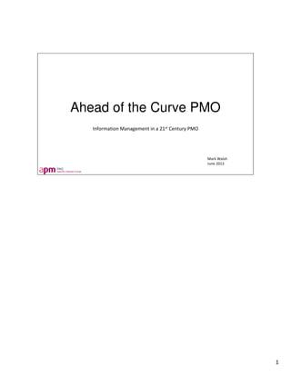 Ahead of the Curve PMO
Information Management in a 21st Century PMO
Mark Walsh
June 2013
1
 