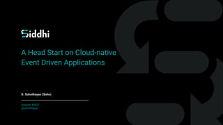 A Head Start on Cloud-native
Event Driven Applications
S. Suhothayan (Suho)
Director WSO2
@suhothayan
 